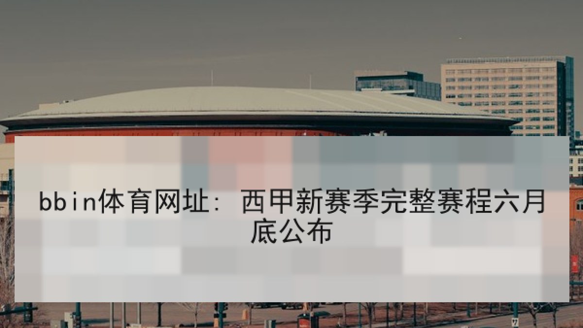 bbin体育网址: 西甲新赛季完整赛程六月底公布 bbin体育网址: 西甲新赛季完整赛程六月底公布