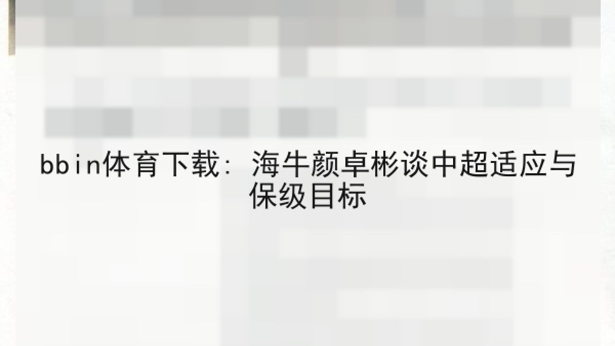 bbin体育下载: 海牛颜卓彬谈中超适应与保级目标 bbin体育下载: 海牛颜卓彬谈中超适应与保级目标