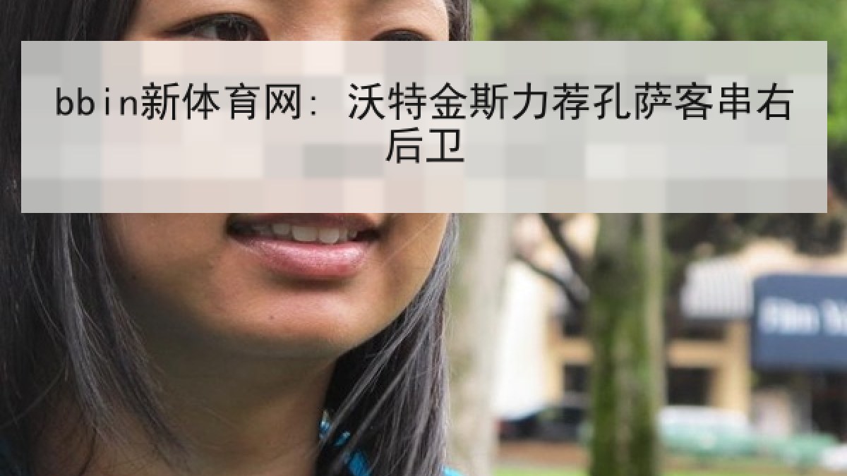 bbin新体育网: 沃特金斯力荐孔萨客串右后卫 bbin新体育网: 沃特金斯力荐孔萨客串右后卫