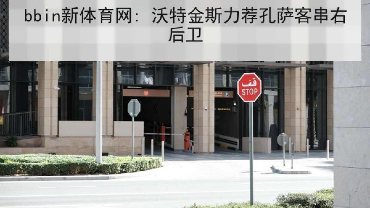bbin新体育网: 沃特金斯力荐孔萨客串右后卫 bbin新体育网: 沃特金斯力荐孔萨客串右后卫